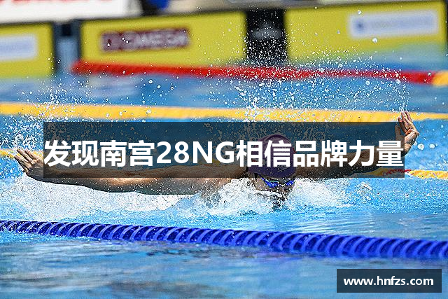 发现南宫28NG相信品牌力量